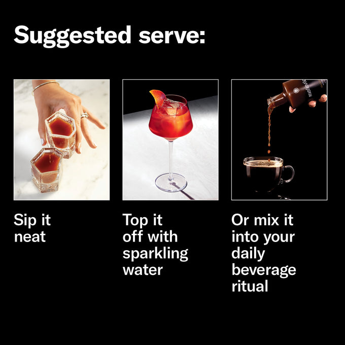 Suggested serves: sip it neat, top off with sparkling water, or mix into your daily beverage ritual.